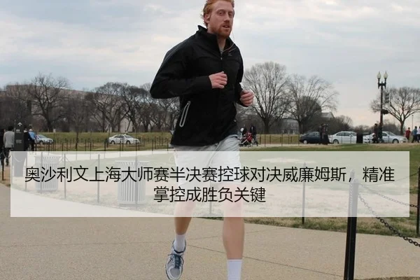 奥沙利文上海大师赛半决赛控球对决威廉姆斯，精准掌控成胜负关键