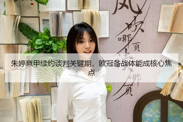 朱婷意甲续约谈判关键期，欧冠备战体能成核心焦点