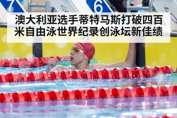 澳大利亚选手蒂特马斯打破四百米自由泳世界纪录创泳坛新佳绩