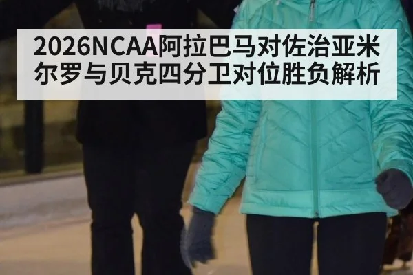 2026NCAA阿拉巴马对佐治亚米尔罗与贝克四分卫对位胜负解析